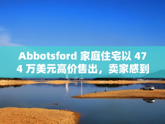 Abbotsford 家庭住宅以 474 万美元高价售出，卖家感到意外