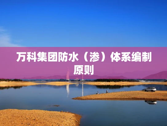 万科集团防水（渗）体系编制原则