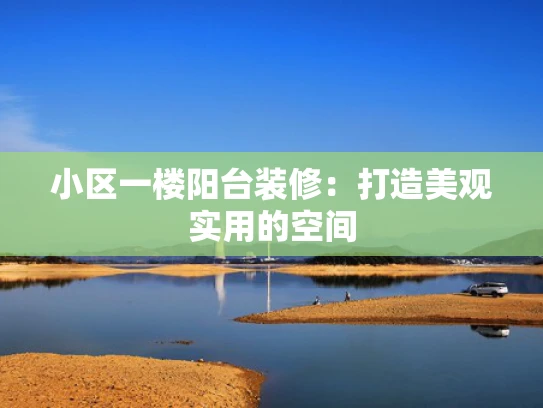 小区一楼阳台装修：打造美观实用的空间