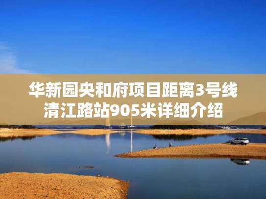 华新园央和府项目距离3号线清江路站905米详细介绍