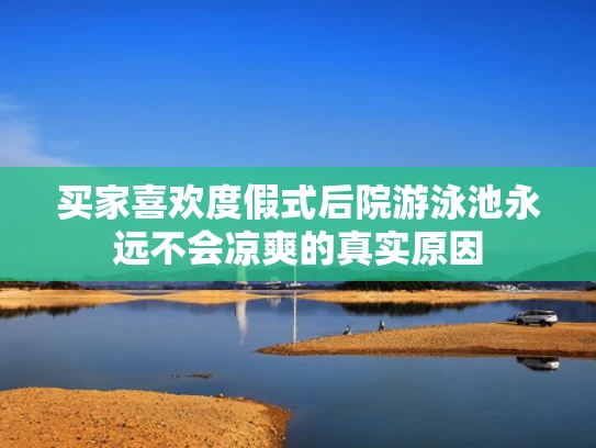 买家喜欢度假式后院游泳池永远不会凉爽的真实原因