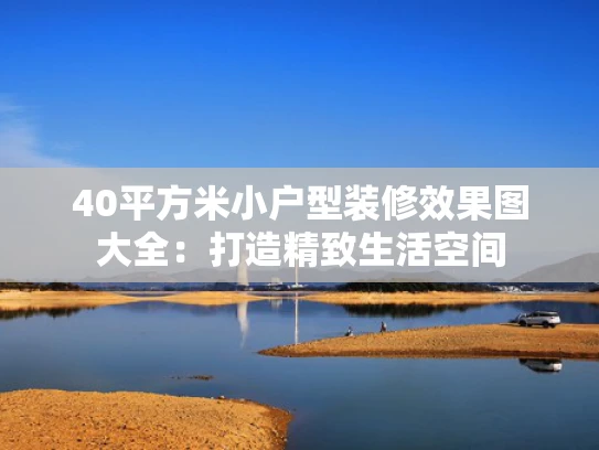 40平方米小户型装修效果图大全：打造精致生活空间