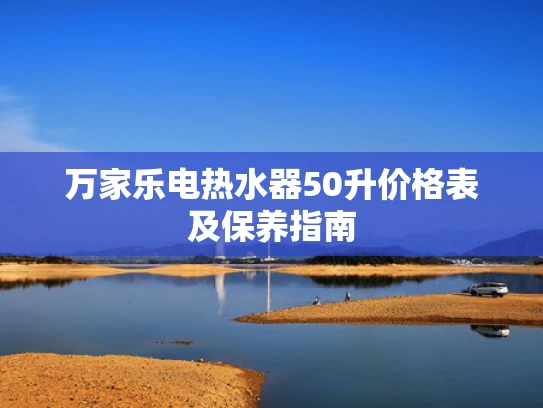 万家乐电热水器50升价格表及保养指南