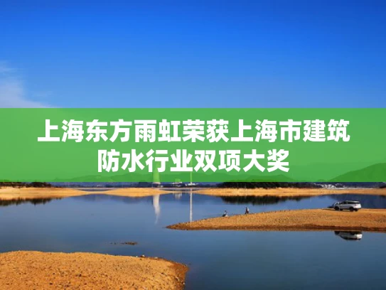 上海东方雨虹荣获上海市建筑防水行业双项大奖