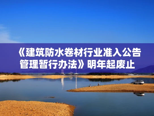 《建筑防水卷材行业准入公告管理暂行办法》明年起废止
