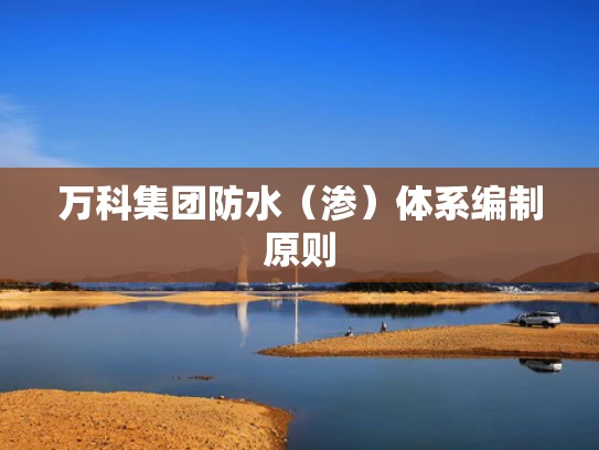万科集团防水（渗）体系编制原则