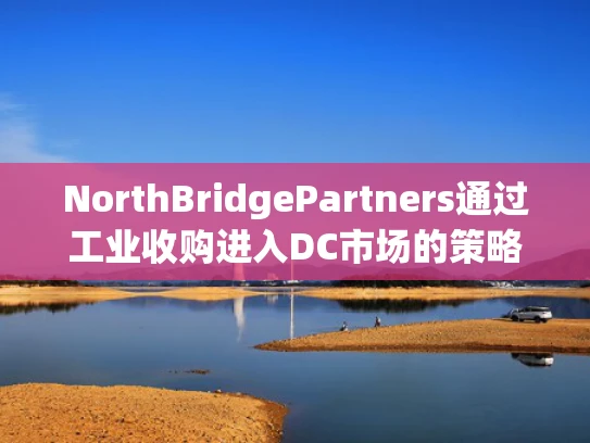 NorthBridgePartners通过工业收购进入DC市场的策略分析