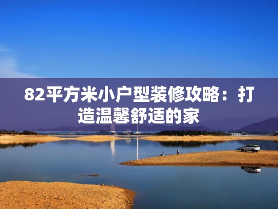 82平方米小户型装修攻略：打造温馨舒适的家
