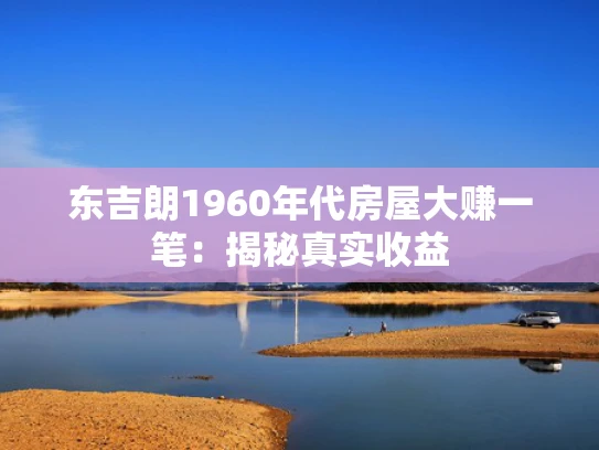 东吉朗1960年代房屋大赚一笔：揭秘真实收益