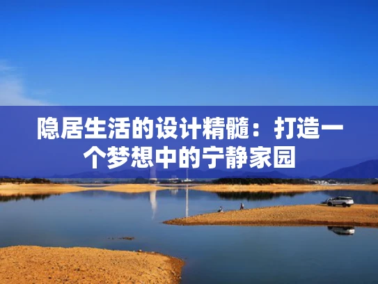 隐居生活的设计精髓：打造一个梦想中的宁静家园