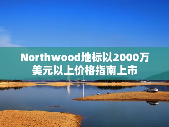 Northwood地标以2000万美元以上价格指南上市