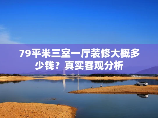 79平米三室一厅装修大概多少钱？真实客观分析