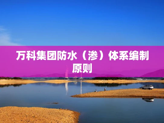 万科集团防水（渗）体系编制原则