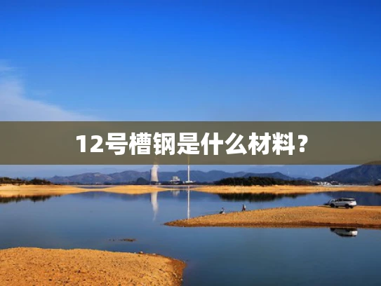 12号槽钢是什么材料？