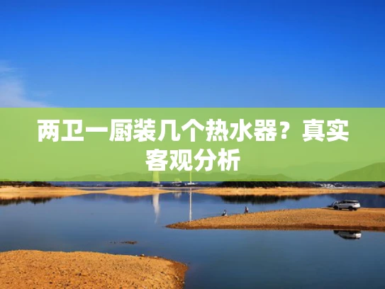 两卫一厨装几个热水器？真实客观分析