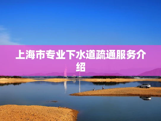 上海市专业下水道疏通服务介绍