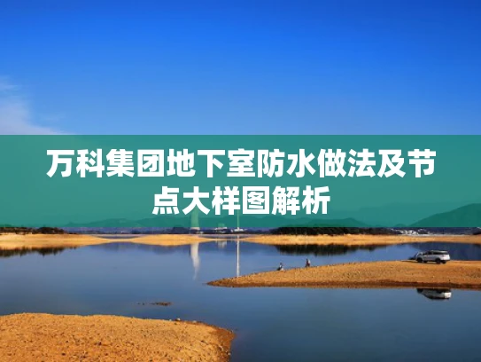 万科集团地下室防水做法及节点大样图解析