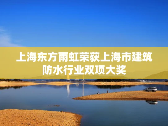 上海东方雨虹荣获上海市建筑防水行业双项大奖