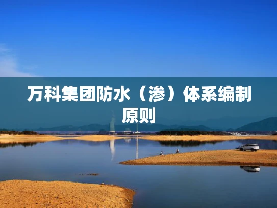 万科集团防水（渗）体系编制原则
