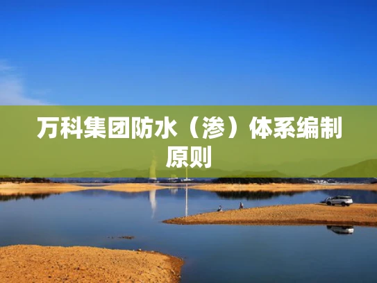 万科集团防水（渗）体系编制原则