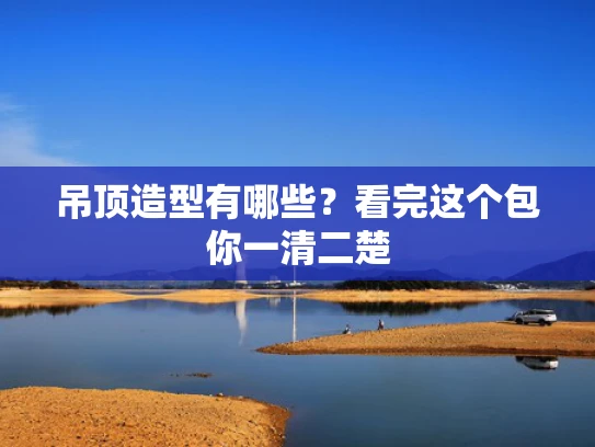 吊顶造型有哪些？看完这个包你一清二楚