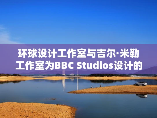 环球设计工作室与吉尔·米勒工作室为BBC Studios设计的两层数字展馆