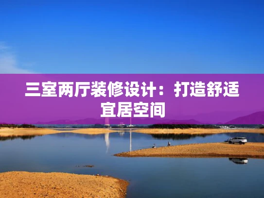 三室两厅装修设计：打造舒适宜居空间