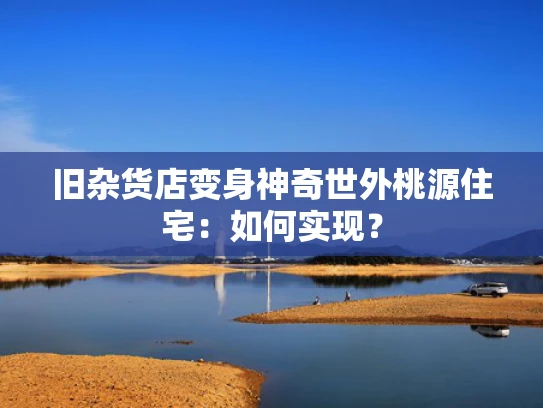 旧杂货店变身神奇世外桃源住宅：如何实现？