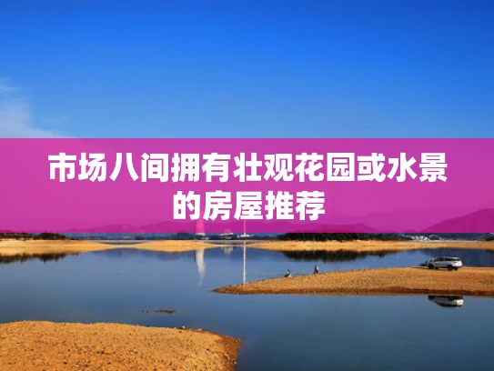 市场八间拥有壮观花园或水景的房屋推荐