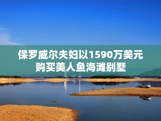 保罗威尔夫妇以1590万美元购买美人鱼海滩别墅