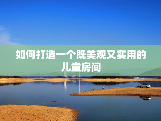 如何打造一个既美观又实用的儿童房间