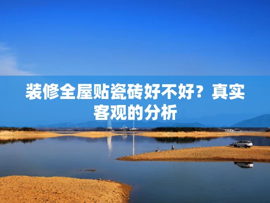 装修全屋贴瓷砖好不好？真实客观的分析