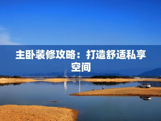 主卧装修攻略：打造舒适私享空间