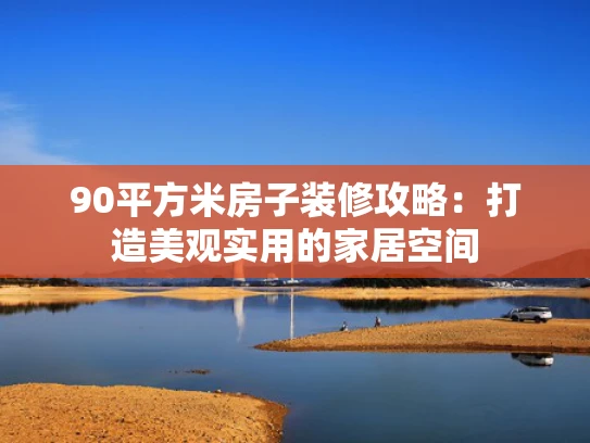 90平方米房子装修攻略：打造美观实用的家居空间