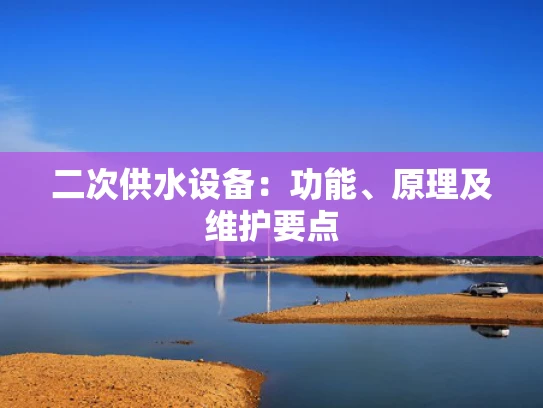 二次供水设备：功能、原理及维护要点