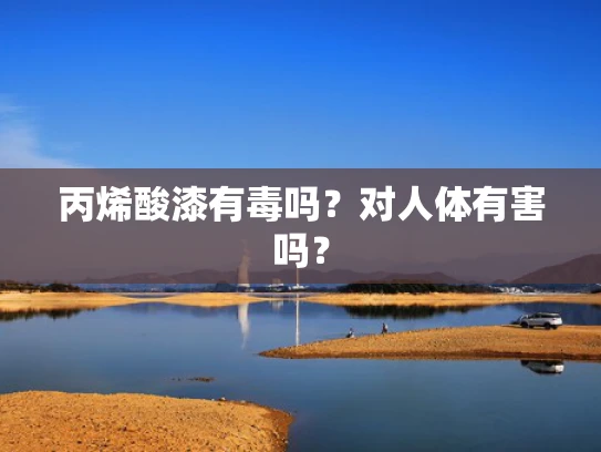 丙烯酸漆有毒吗？对人体有害吗？