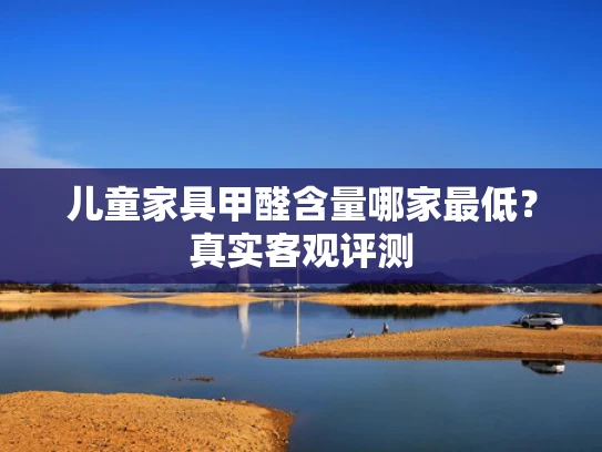 儿童家具甲醛含量哪家最低？真实客观评测