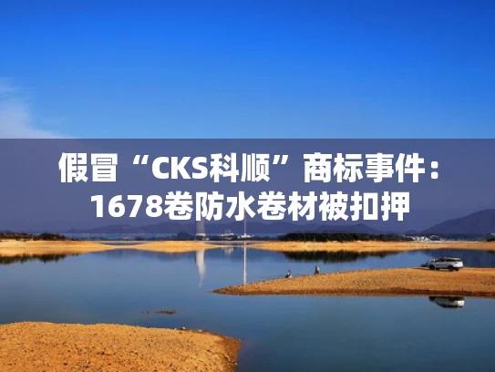 假冒“CKS科顺”商标事件：1678卷防水卷材被扣押