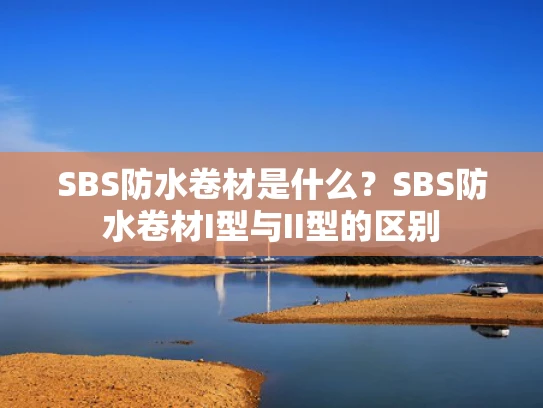 SBS防水卷材是什么？SBS防水卷材I型与II型的区别