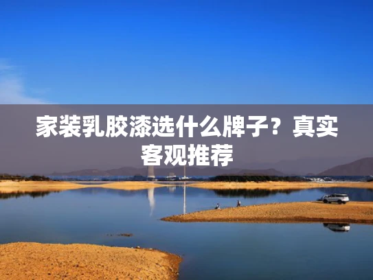 家装乳胶漆选什么牌子？真实客观推荐