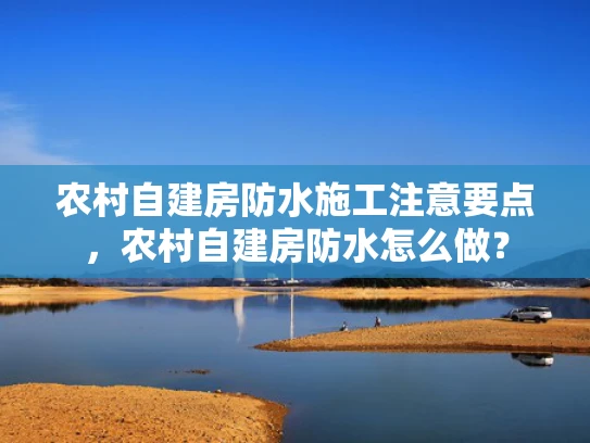 农村自建房防水施工注意要点，农村自建房防水怎么做？