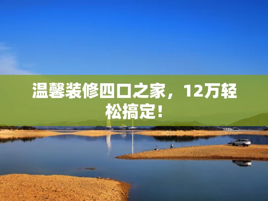 温馨装修四口之家，12万轻松搞定！