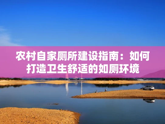 农村自家厕所建设指南：如何打造卫生舒适的如厕环境