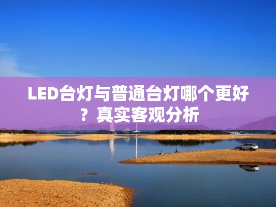 LED台灯与普通台灯哪个更好？真实客观分析
