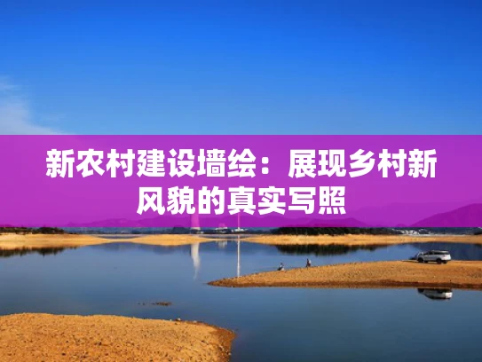 新农村建设墙绘：展现乡村新风貌的真实写照