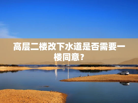 高层二楼改下水道是否需要一楼同意？
