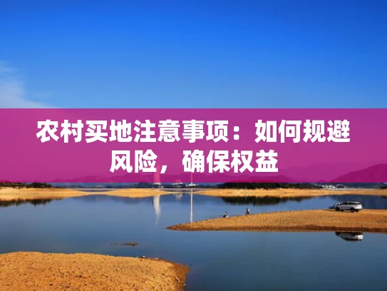农村买地注意事项：如何规避风险，确保权益