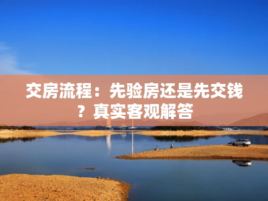交房流程：先验房还是先交钱？真实客观解答