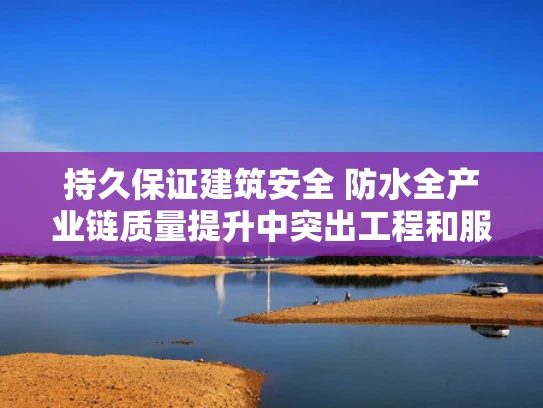 持久保证建筑安全 防水全产业链质量提升中突出工程和服务