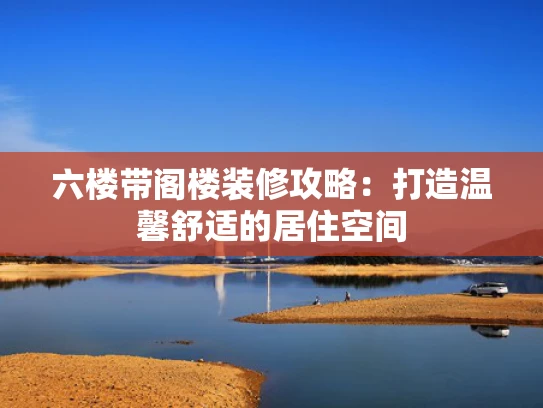 六楼带阁楼装修攻略：打造温馨舒适的居住空间